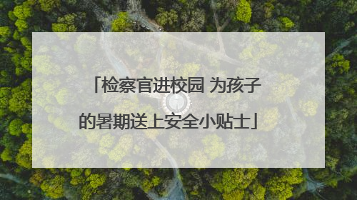 检察官进校园 为孩子的暑期送上安全小贴士