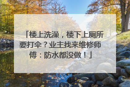 楼上洗澡，楼下上厕所要打伞？业主找来维修师傅：防水都没做！