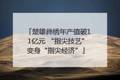 楚雄彝绣年产值破11亿元 “指尖技艺”变身“指尖经济”
