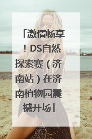 激情畅享！DS自然探索赛（济南站）在济南植物园震撼开场