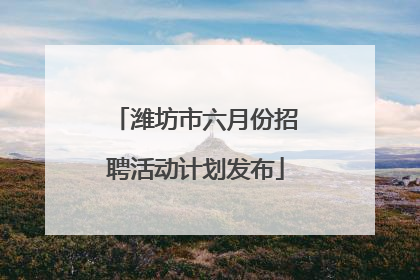 潍坊市六月份招聘活动计划发布