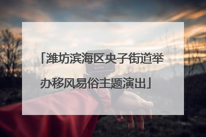 潍坊滨海区央子街道举办移风易俗主题演出