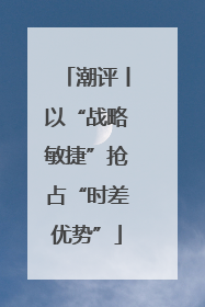 潮评丨以“战略敏捷”抢占“时差优势”