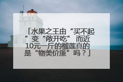 水果之王由“买不起”变“敞开吃” 而近10元一斤的榴莲真的是“物美价廉”吗？