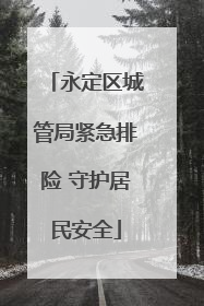永定区城管局紧急排险 守护居民安全