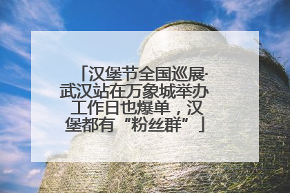 汉堡节全国巡展·武汉站在万象城举办 工作日也爆单，汉堡都有“粉丝群”