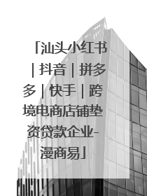 汕头小红书｜抖音｜拼多多｜快手｜跨境电商店铺垫资贷款企业-漫商易