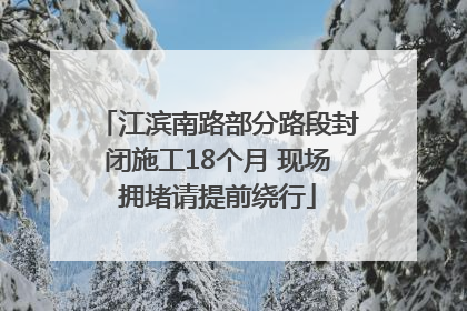 江滨南路部分路段封闭施工18个月 现场拥堵请提前绕行