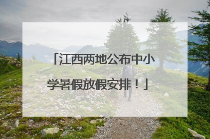 江西两地公布中小学暑假放假安排！