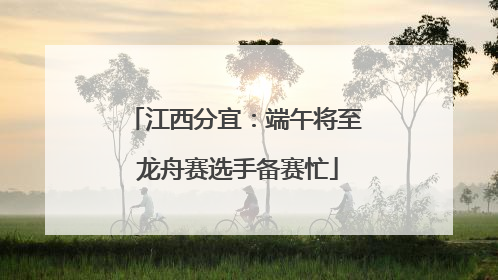 江西分宜：端午将至 龙舟赛选手备赛忙