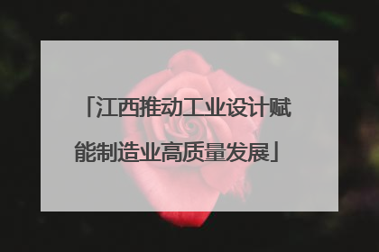 江西推动工业设计赋能制造业高质量发展