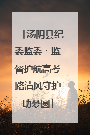 汤阴县纪委监委：监督护航高考路清风守护助梦圆