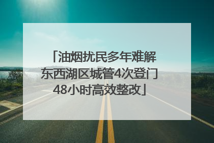 油烟扰民多年难解 东西湖区城管4次登门48小时高效整改