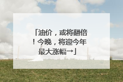 油价，或将翻倍！今晚，将迎今年最大涨幅→