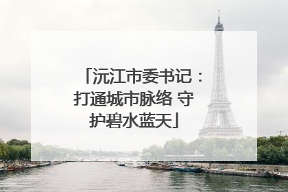 沅江市委书记：打通城市脉络 守护碧水蓝天