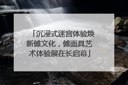 沉浸式迷宫体验焕新傩文化，傩面具艺术体验展在长启幕