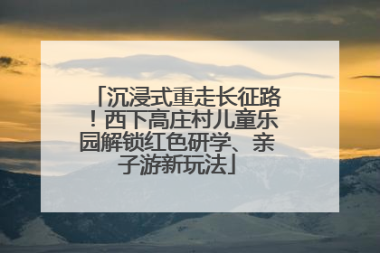 沉浸式重走长征路！西下高庄村儿童乐园解锁红色研学、亲子游新玩法