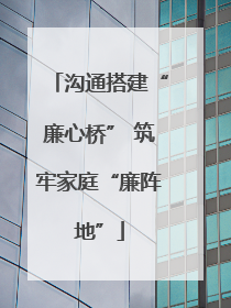 沟通搭建“廉心桥” 筑牢家庭“廉阵地”