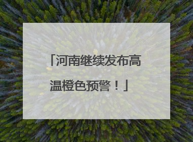 河南继续发布高温橙色预警！