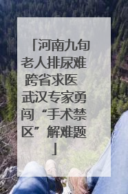 河南九旬老人排尿难跨省求医 武汉专家勇闯“手术禁区”解难题
