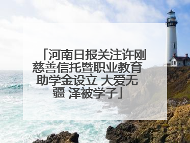 河南日报关注许刚慈善信托暨职业教育助学金设立 大爱无疆 泽被学子