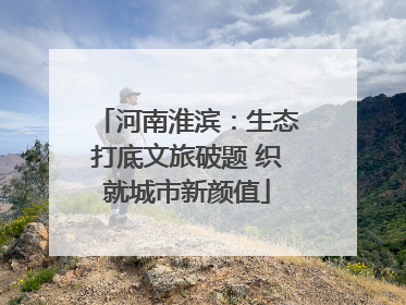 河南淮滨：生态打底文旅破题 织就城市新颜值
