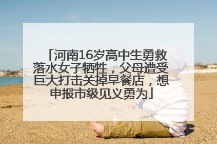 河南16岁高中生勇救落水女子牺牲，父母遭受巨大打击关掉早餐店，想申报市级见义勇为