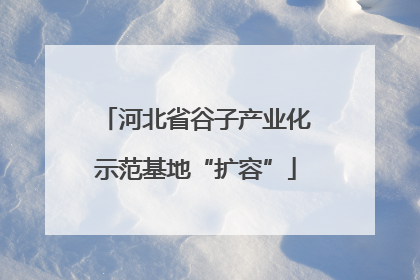 河北省谷子产业化示范基地“扩容”