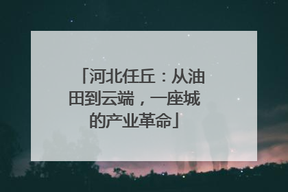 河北任丘：从油田到云端，一座城的产业革命