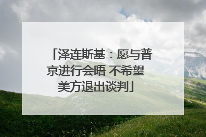 泽连斯基：愿与普京进行会晤 不希望美方退出谈判
