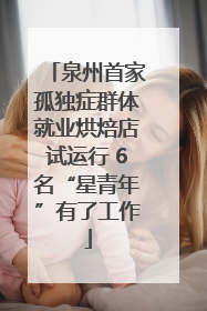 泉州首家孤独症群体就业烘焙店试运行 6名“星青年”有了工作
