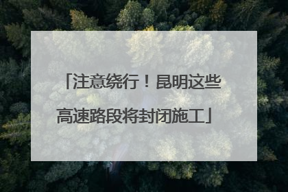 注意绕行！昆明这些高速路段将封闭施工