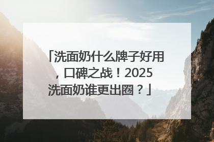 洗面奶什么牌子好用，口碑之战！2025洗面奶谁更出圈？