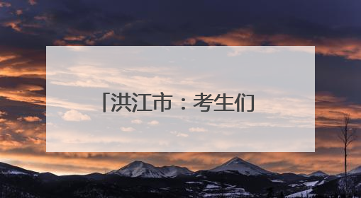 洪江市：考生们 你们只管安心答题 我们为你保驾护航