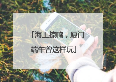 海上掠鸭，厦门端午曾这样玩