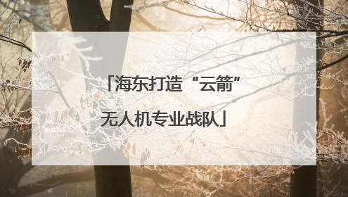 海东打造“云箭”无人机专业战队