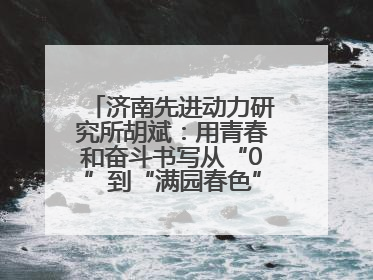 济南先进动力研究所胡斌：用青春和奋斗书写从“0”到“满园春色”的科研故事