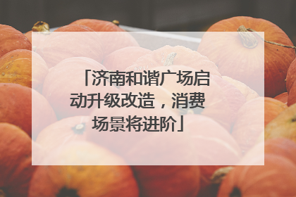 济南和谐广场启动升级改造，消费场景将进阶