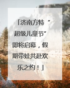 济南方特“超级儿童节”即将启幕，假期带娃共赴欢乐之约！