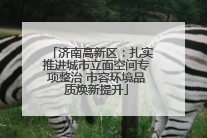 济南高新区：扎实推进城市立面空间专项整治 市容环境品质焕新提升