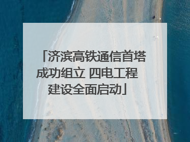 济滨高铁通信首塔成功组立 四电工程建设全面启动