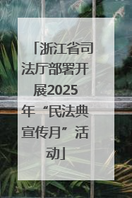 浙江省司法厅部署开展2025年“民法典宣传月”活动