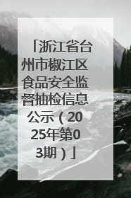 浙江省台州市椒江区食品安全监督抽检信息公示（2025年第03期）