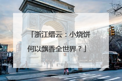 浙江缙云：小烧饼何以飘香全世界？