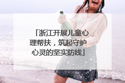 浙江开展儿童心理帮扶，筑起守护心灵的坚实防线