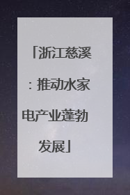 浙江慈溪：推动水家电产业蓬勃发展