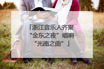 浙江音乐人齐聚“金东之夜”唱响“光南之曲”