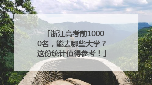 浙江高考前10000名，能去哪些大学？这份统计值得参考！