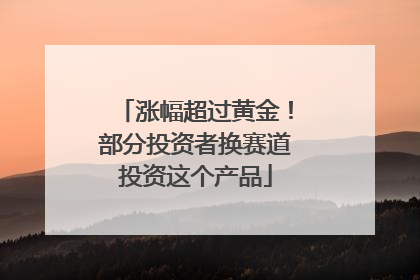 涨幅超过黄金！部分投资者换赛道投资这个产品