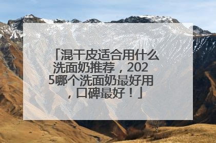 混干皮适合用什么洗面奶推荐，2025哪个洗面奶最好用，口碑最好！